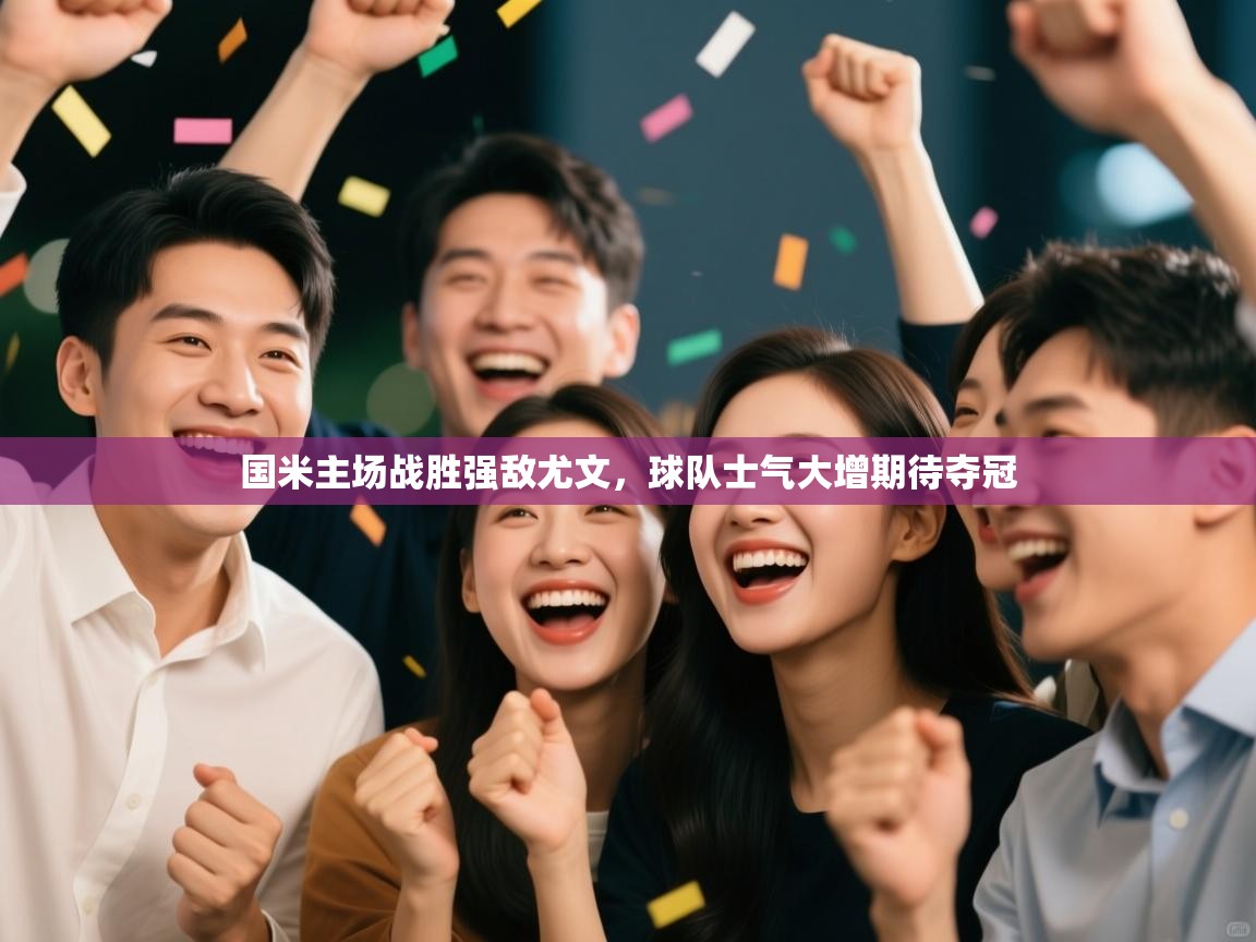 趣玩体育nba直播-国米主场战胜强敌尤文,球队士气大增期待夺冠  第3张