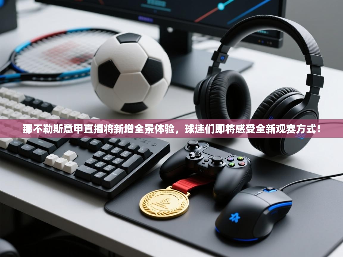 爱游戏体育-那不勒斯意甲直播将新增全景体验，球迷们即将感受全新观赛方式！