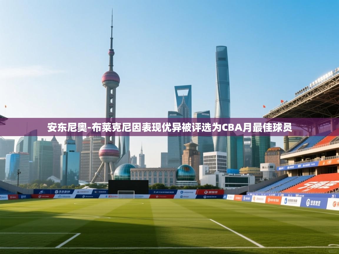 爱游戏平台官网入口-安东尼奥-布莱克尼因表现优异被评选为CBA月最佳球员 第2张