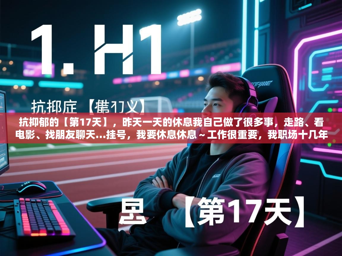 欢娱游戏平台-抗抑郁的【第17天】,昨天一天的休息我自己做了很多事,走路、看电影、找朋友聊天…挂号,我要休息休息~工作很重要,我职场十几年,但是生活也很重要,我必须学会享受自己不如意的身体、精神…… 第3张