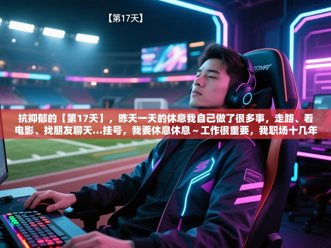 欢娱游戏平台-抗抑郁的【第17天】,昨天一天的休息我自己做了很多事,走路、看电影、找朋友聊天…挂号,我要休息休息~工作很重要,我职场十几年,但是生活也很重要,我必须学会享受自己不如意的身体、精神…… 第4张