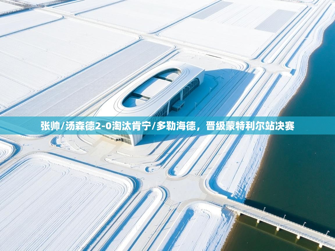 爱游戏ayx官网下载-张帅/汤森德2-0淘汰肯宁/多勒海德，晋级蒙特利尔站决赛  第4张