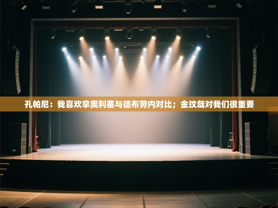 爱游戏娱乐app下载-孔帕尼：我喜欢拿奥利塞与德布劳内对比；金玟哉对我们很重要