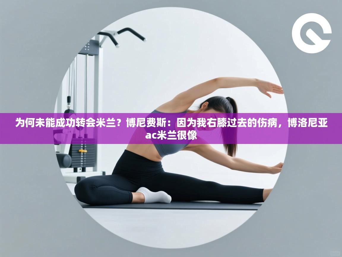 爱游戏厅下载-为何未能成功转会米兰？博尼费斯：因为我右膝过去的伤病，博洛尼亚ac米兰很像