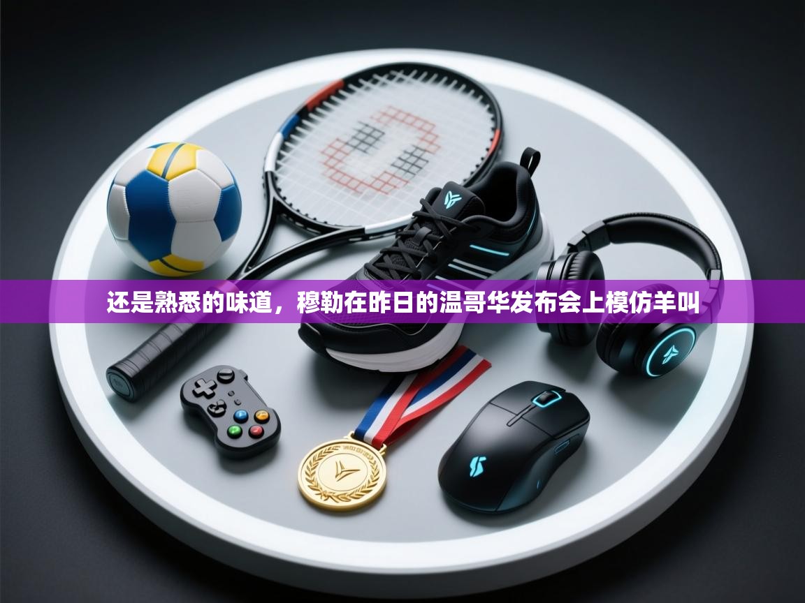 爱游戏在线官网-还是熟悉的味道,穆勒在昨日的温哥华发布会上模仿羊叫 第4张