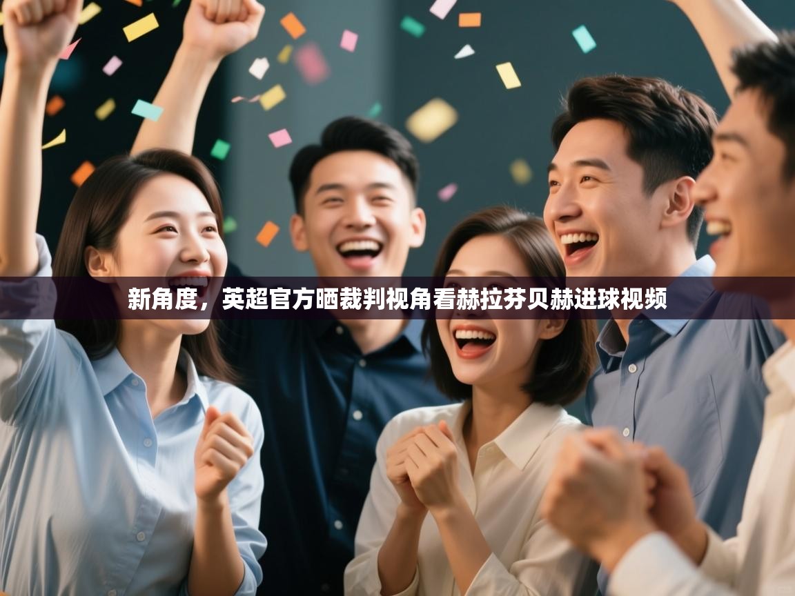 爱游戏官网-新角度，英超官方晒裁判视角看赫拉芬贝赫进球视频