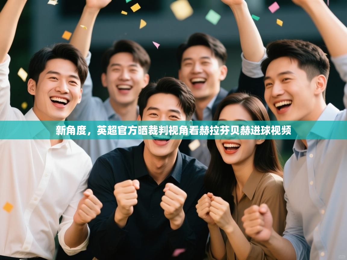 爱游戏官网-新角度,英超官方晒裁判视角看赫拉芬贝赫进球视频 第2张