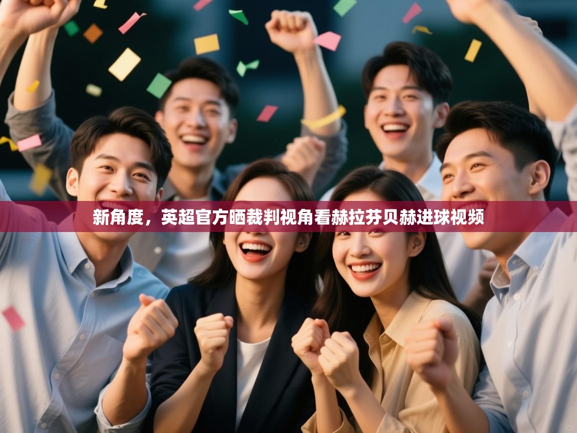 爱游戏官网-新角度,英超官方晒裁判视角看赫拉芬贝赫进球视频 第3张