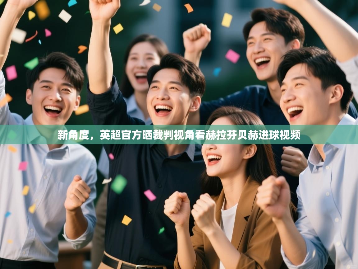 爱游戏官网-新角度,英超官方晒裁判视角看赫拉芬贝赫进球视频 第4张