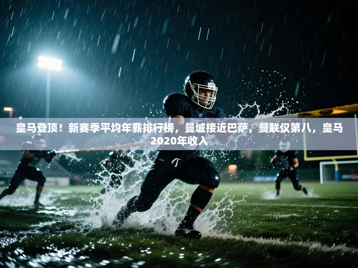 爱游戏体育在线-皇马登顶！新赛季平均年薪排行榜，曼城接近巴萨，曼联仅第八，皇马2020年收入  第4张