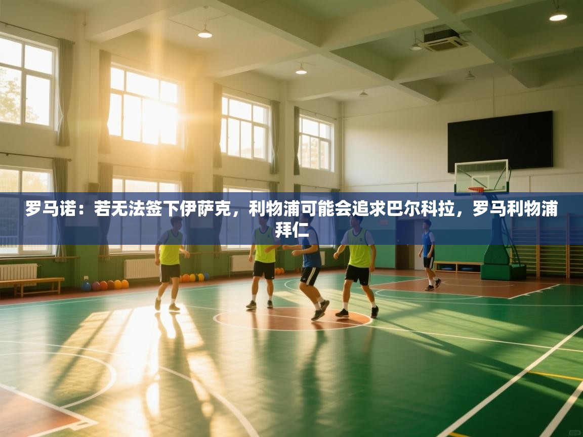 爱游戏体育在线app-罗马诺：若无法签下伊萨克，利物浦可能会追求巴尔科拉，罗马利物浦拜仁