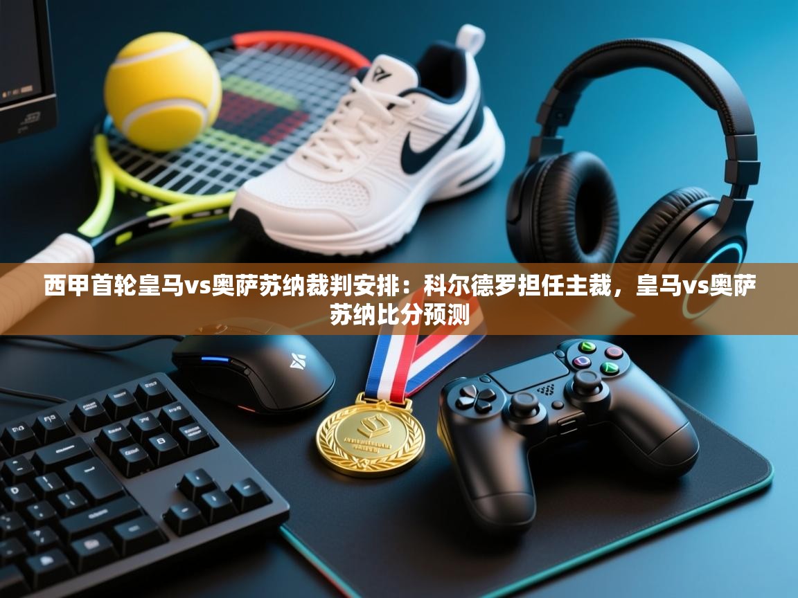 欢娱游戏平台-西甲首轮皇马vs奥萨苏纳裁判安排:科尔德罗担任主裁,皇马vs奥萨苏纳比分预测 第2张