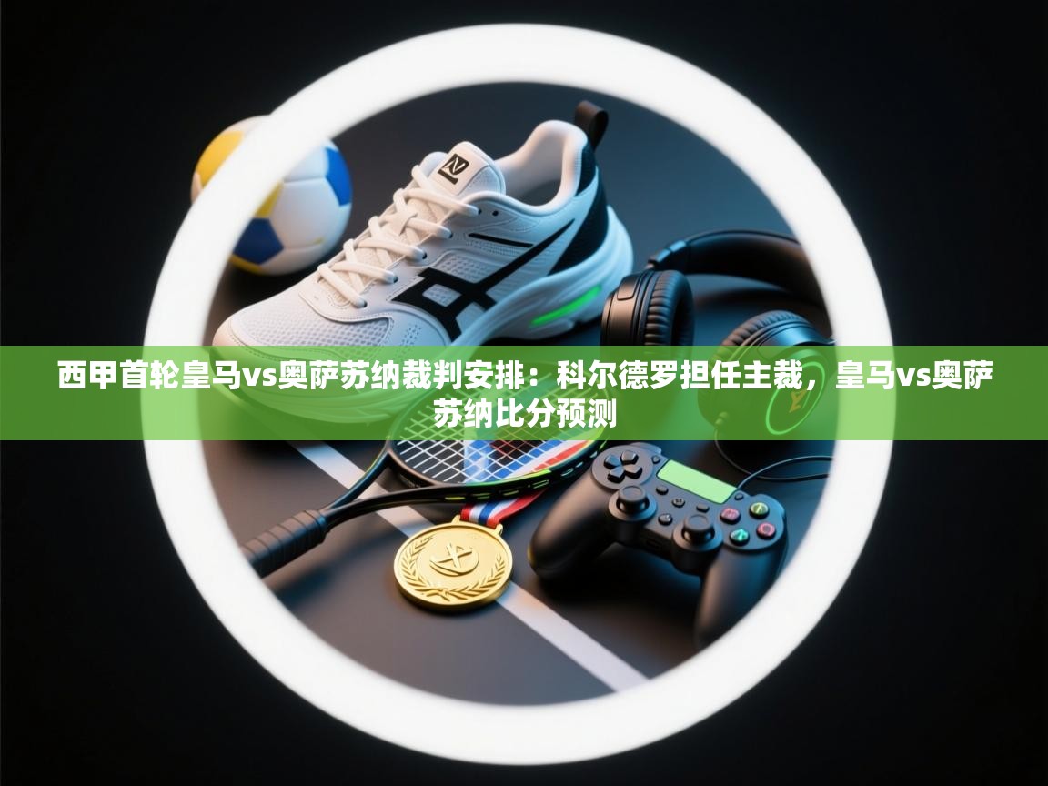 欢娱游戏平台-西甲首轮皇马vs奥萨苏纳裁判安排:科尔德罗担任主裁,皇马vs奥萨苏纳比分预测 第3张