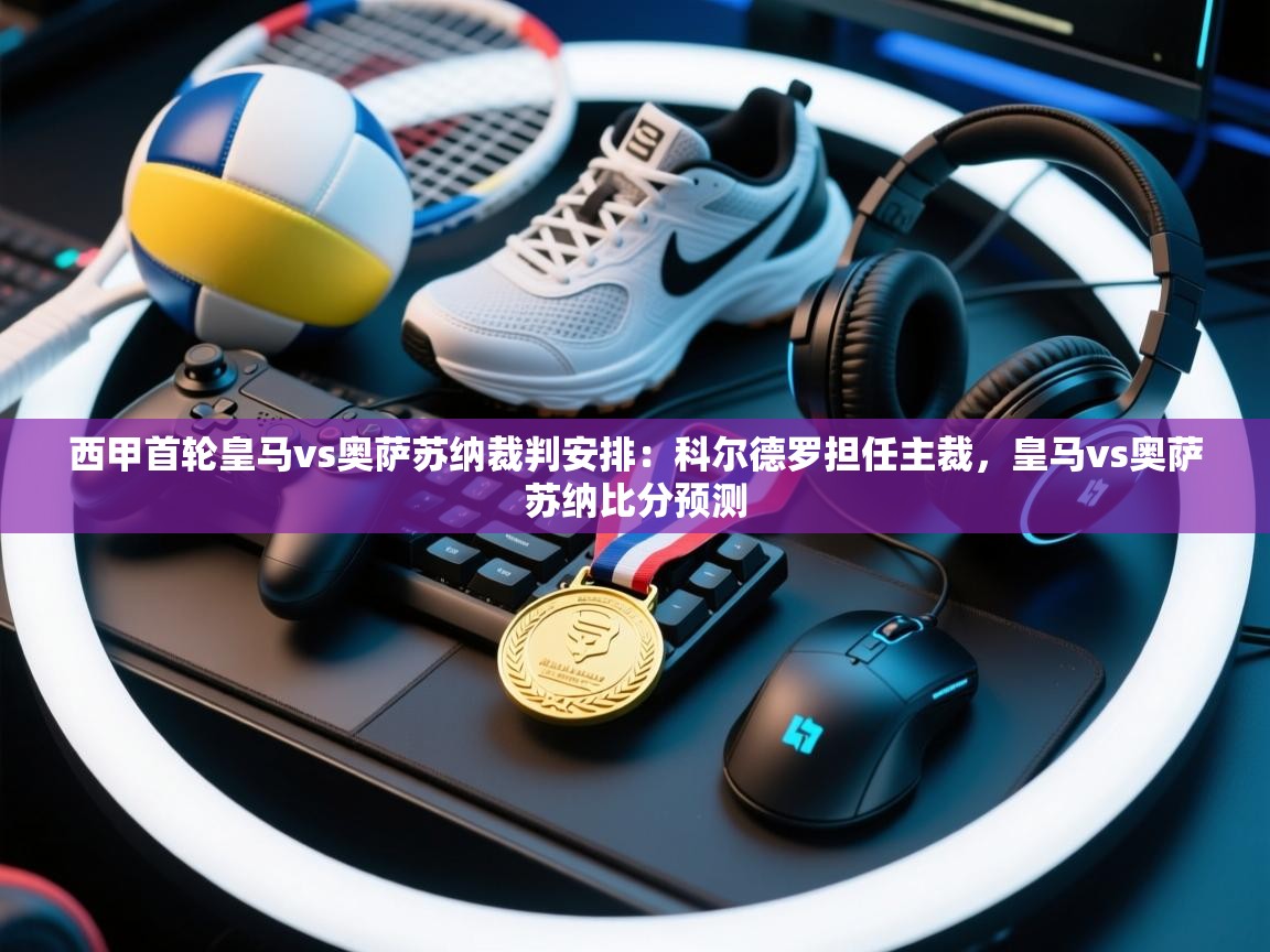 欢娱游戏平台-西甲首轮皇马vs奥萨苏纳裁判安排:科尔德罗担任主裁,皇马vs奥萨苏纳比分预测 第4张