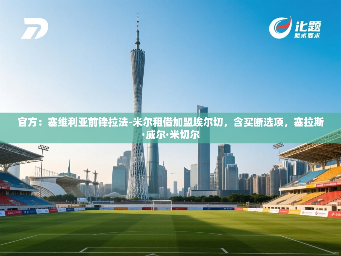 -官方：塞维利亚前锋拉法-米尔租借加盟埃尔切，含买断选项，塞拉斯·威尔·米切尔