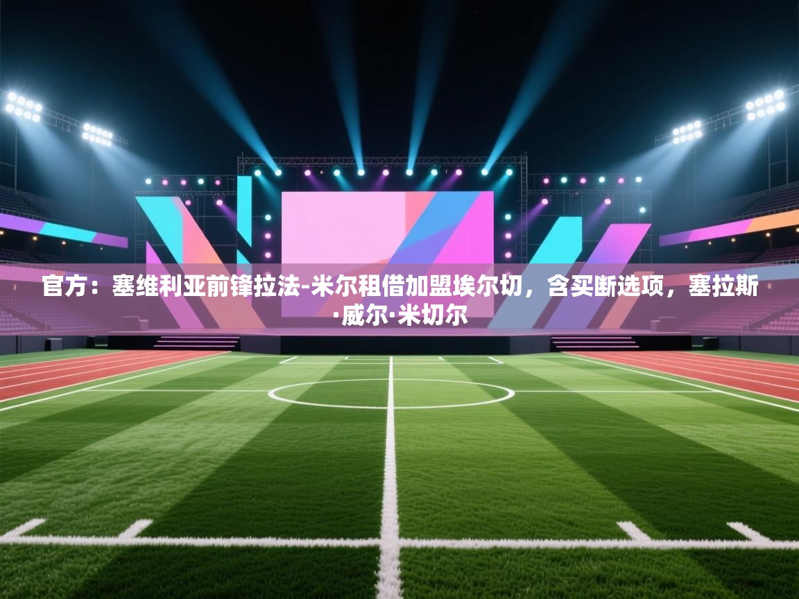 -官方:塞维利亚前锋拉法-米尔租借加盟埃尔切,含买断选项,塞拉斯·威尔·米切尔 第2张