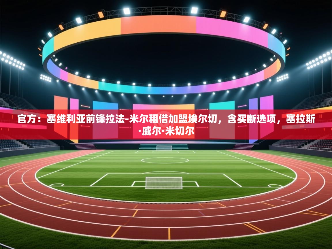 -官方:塞维利亚前锋拉法-米尔租借加盟埃尔切,含买断选项,塞拉斯·威尔·米切尔 第3张