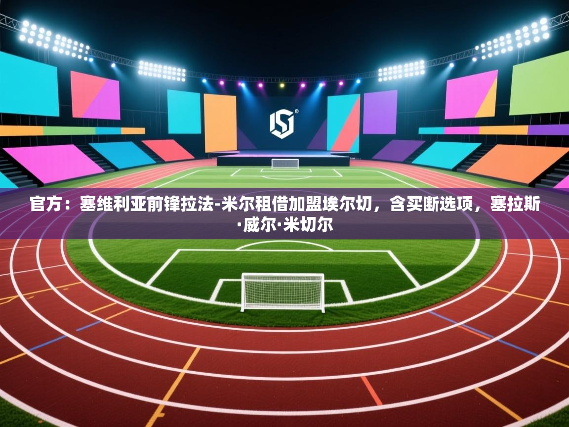 -官方:塞维利亚前锋拉法-米尔租借加盟埃尔切,含买断选项,塞拉斯·威尔·米切尔 第4张