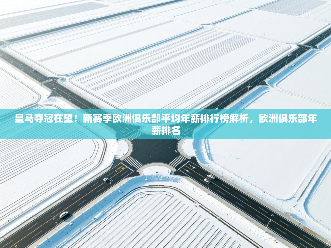 爱游戏娱乐平台-皇马夺冠在望!新赛季欧洲俱乐部平均年薪排行榜解析,欧洲俱乐部年薪排名 第1张