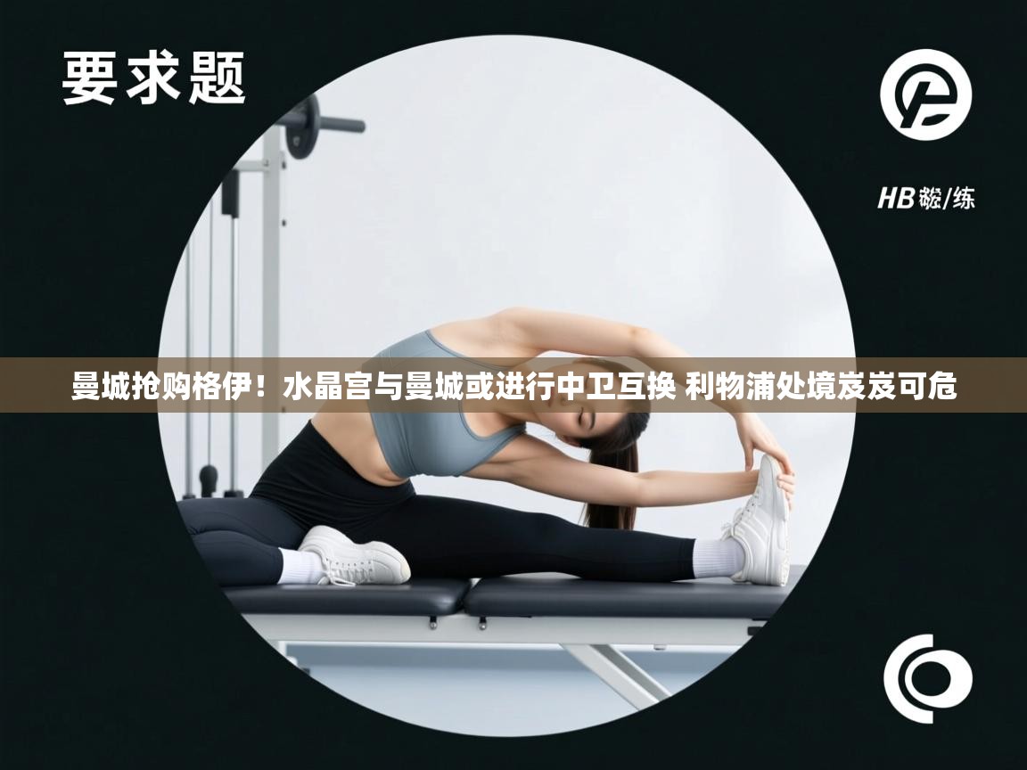 爱游戏ayx官网下载-曼城抢购格伊!水晶宫与曼城或进行中卫互换 利物浦处境岌岌可危 第1张