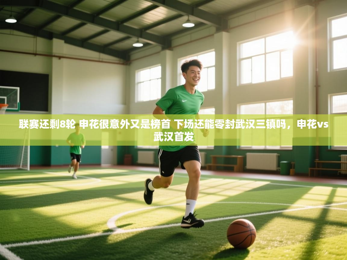 爱游戏影视-联赛还剩8轮 申花很意外又是榜首 下场还能零封武汉三镇吗,申花vs武汉首发 第2张