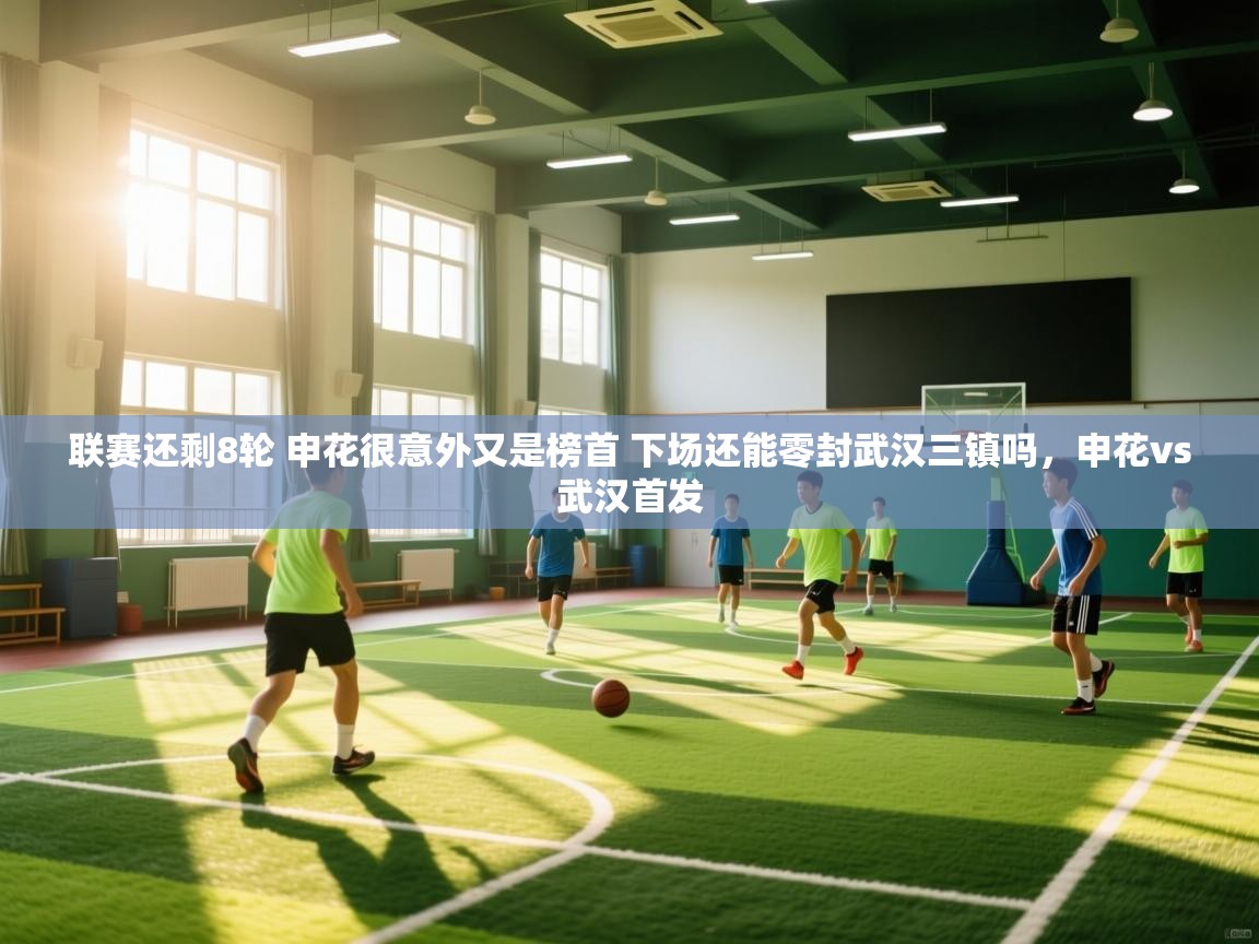 爱游戏影视-联赛还剩8轮 申花很意外又是榜首 下场还能零封武汉三镇吗,申花vs武汉首发 第3张