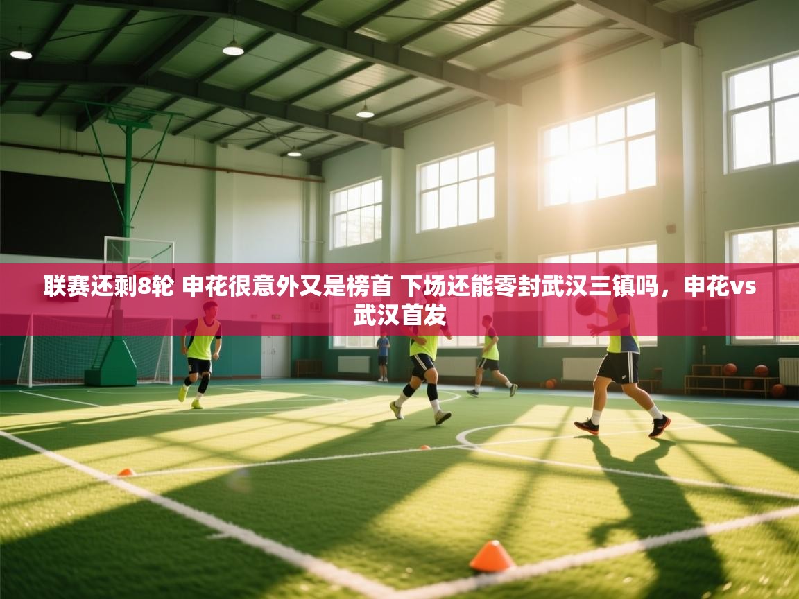 爱游戏影视-联赛还剩8轮 申花很意外又是榜首 下场还能零封武汉三镇吗,申花vs武汉首发 第4张