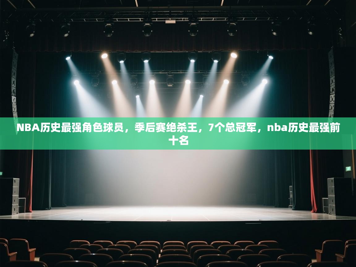 爱体育游戏网站-NBA历史最强角色球员,季后赛绝杀王,7个总冠军,nba历史最强前十名 第1张