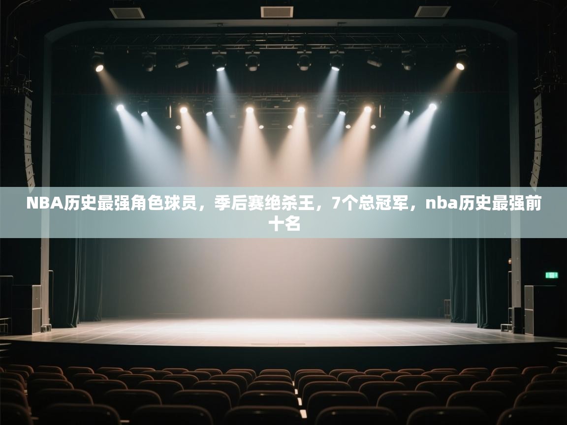 爱体育游戏网站-NBA历史最强角色球员,季后赛绝杀王,7个总冠军,nba历史最强前十名 第2张