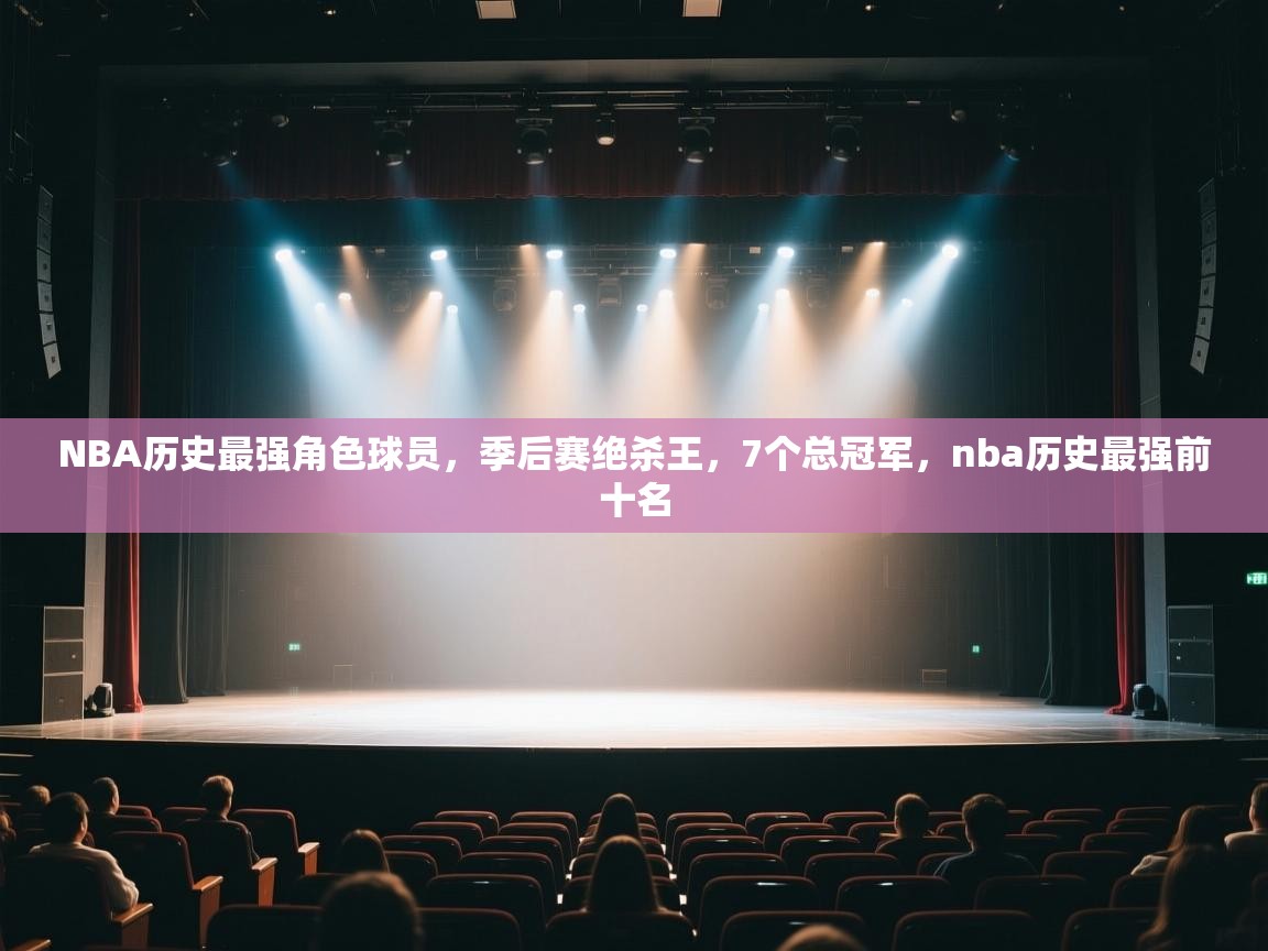 爱体育游戏网站-NBA历史最强角色球员,季后赛绝杀王,7个总冠军,nba历史最强前十名 第4张