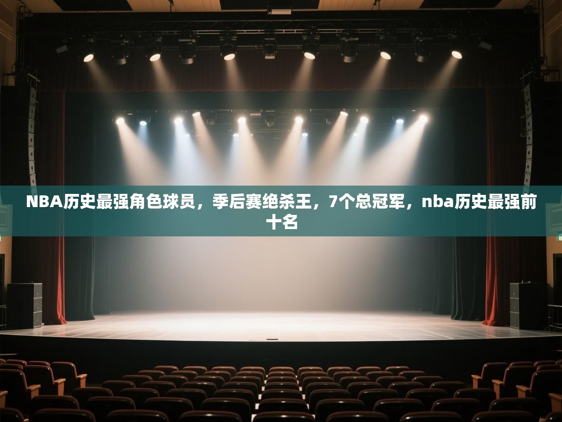 爱体育游戏网站-NBA历史最强角色球员,季后赛绝杀王,7个总冠军,nba历史最强前十名 第3张