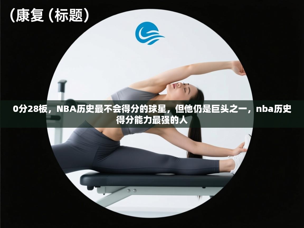 爱游戏体育在线app-0分28板,NBA历史最不会得分的球星,但他仍是巨头之一,nba历史得分能力最强的人 第2张