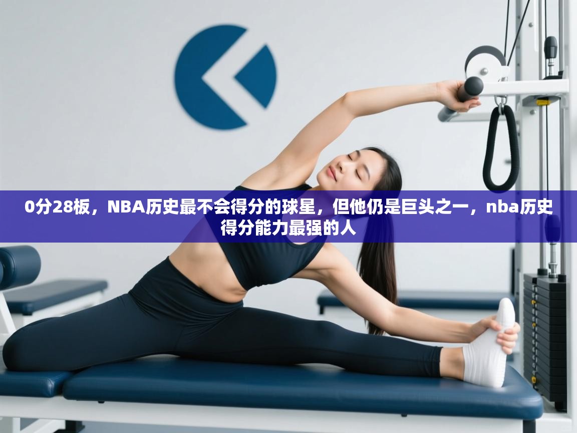 爱游戏体育在线app-0分28板,NBA历史最不会得分的球星,但他仍是巨头之一,nba历史得分能力最强的人 第4张