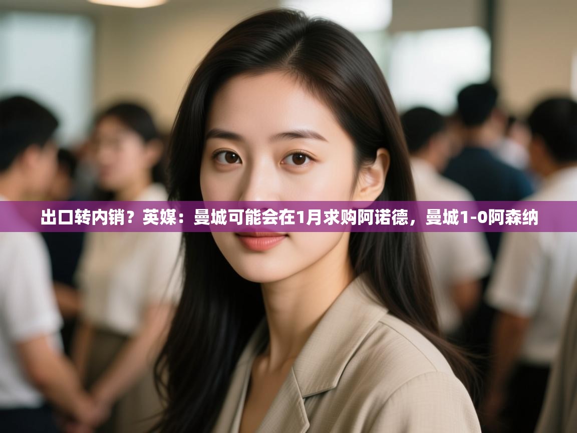 爱游戏影视-出口转内销?英媒:曼城可能会在1月求购阿诺德,曼城1-0阿森纳