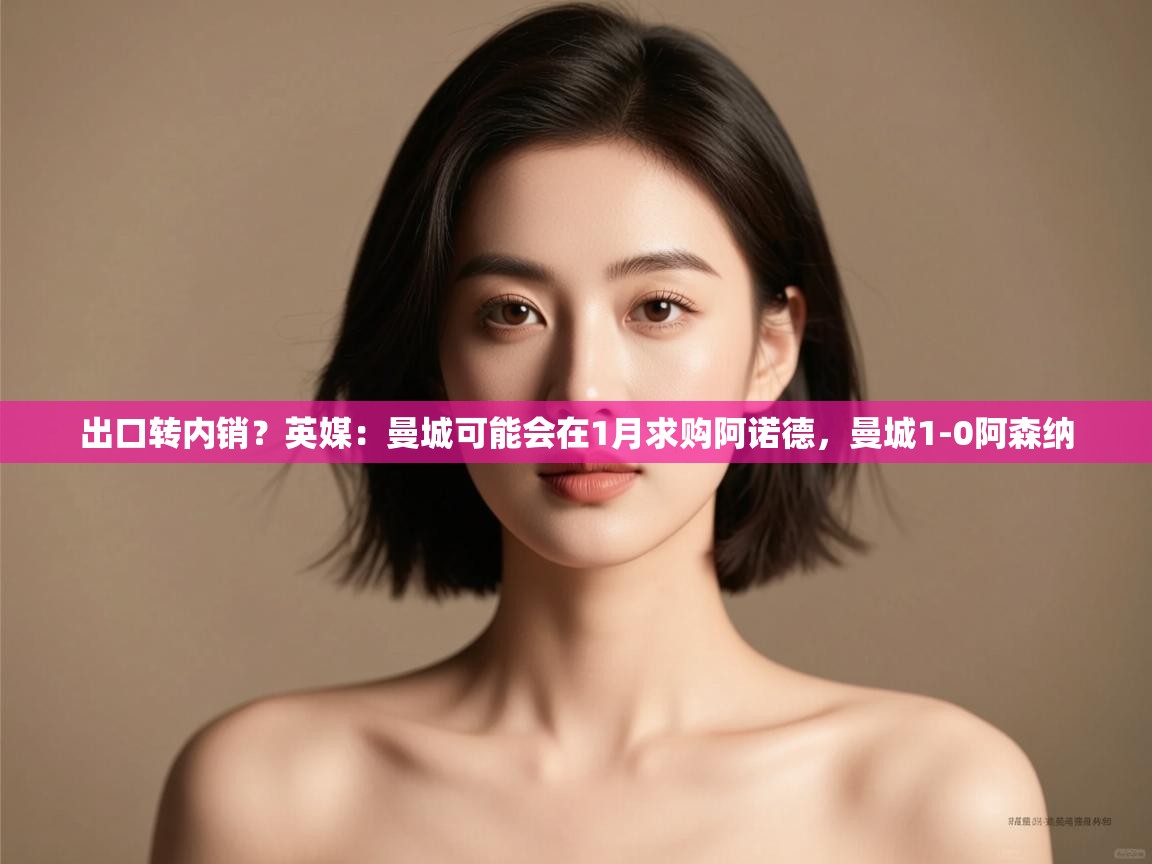 爱游戏影视-出口转内销？英媒：曼城可能会在1月求购阿诺德，曼城1-0阿森纳  第4张