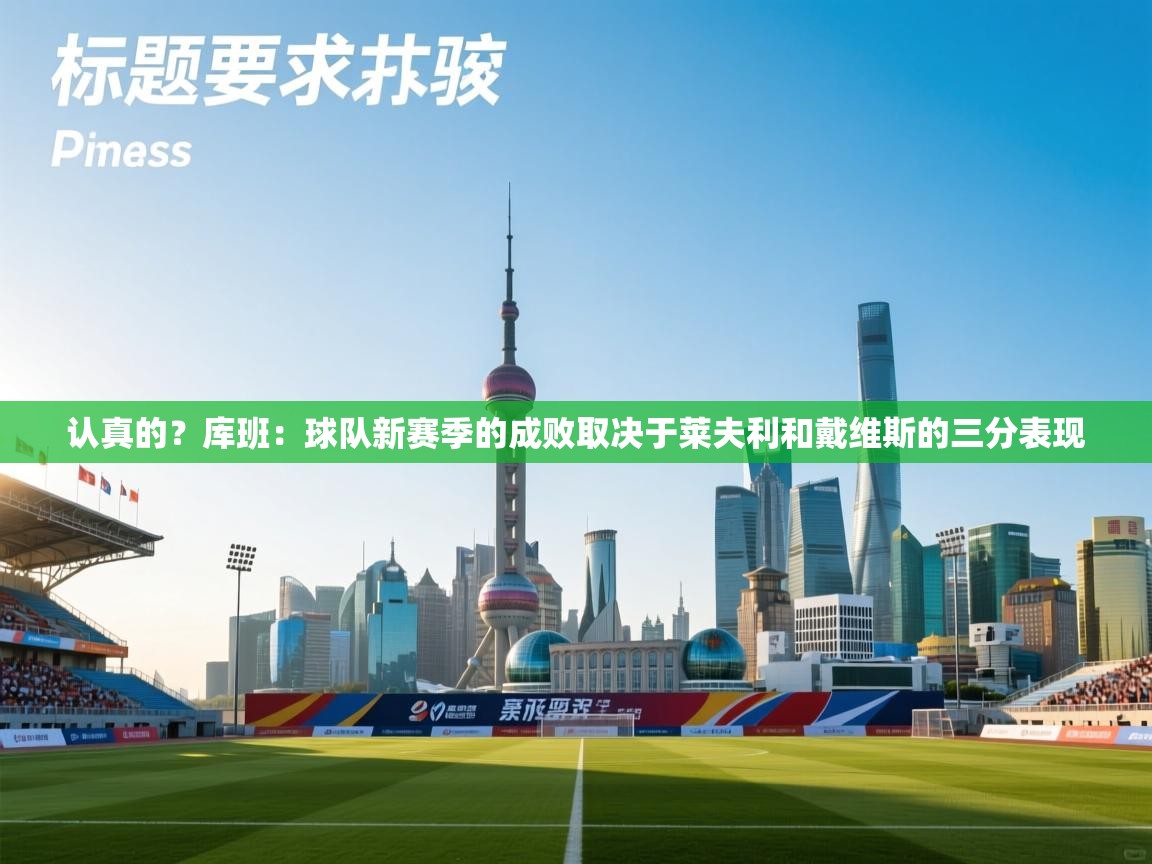 爱游戏体育娱乐赞助马竞-认真的？库班：球队新赛季的成败取决于莱夫利和戴维斯的三分表现  第2张