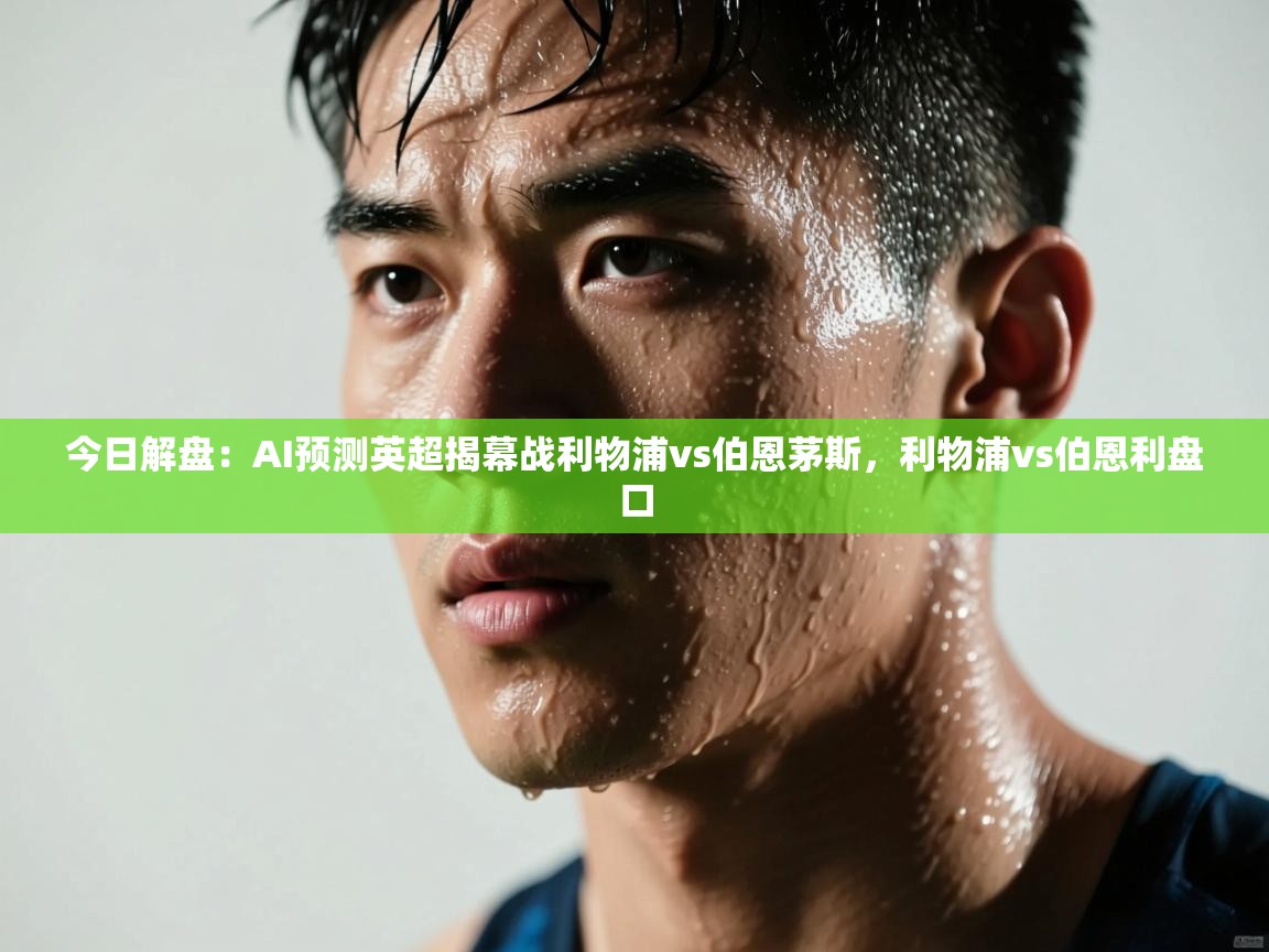 爱游戏体育官网-今日解盘：AI预测英超揭幕战利物浦vs伯恩茅斯，利物浦vs伯恩利盘口  第2张