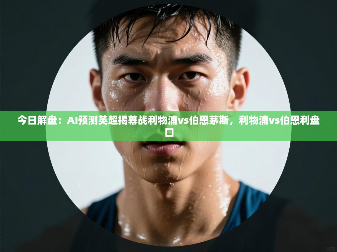 爱游戏体育官网-今日解盘：AI预测英超揭幕战利物浦vs伯恩茅斯，利物浦vs伯恩利盘口  第3张