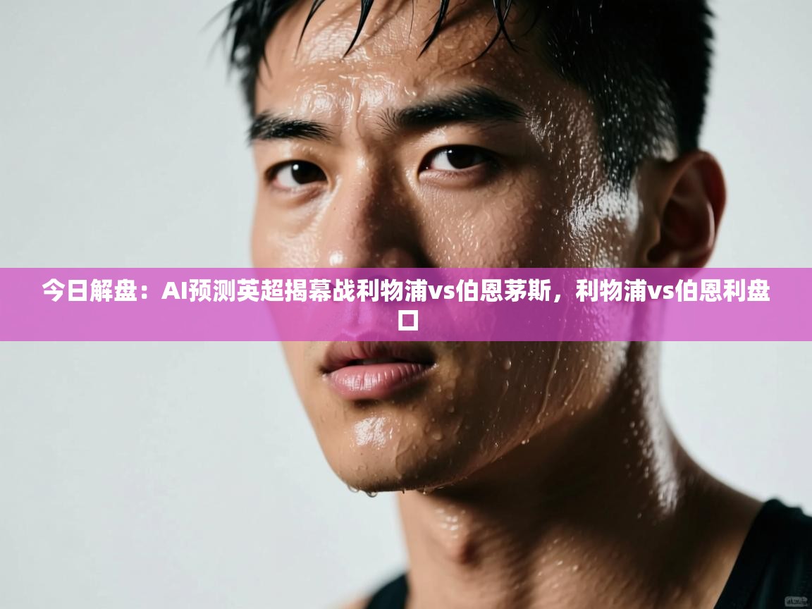 爱游戏体育官网-今日解盘：AI预测英超揭幕战利物浦vs伯恩茅斯，利物浦vs伯恩利盘口  第4张