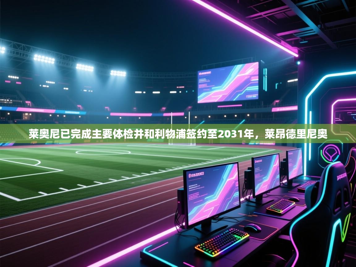 爱游戏体育下载-莱奥尼已完成主要体检并和利物浦签约至2031年,莱昂德里尼奥 第2张