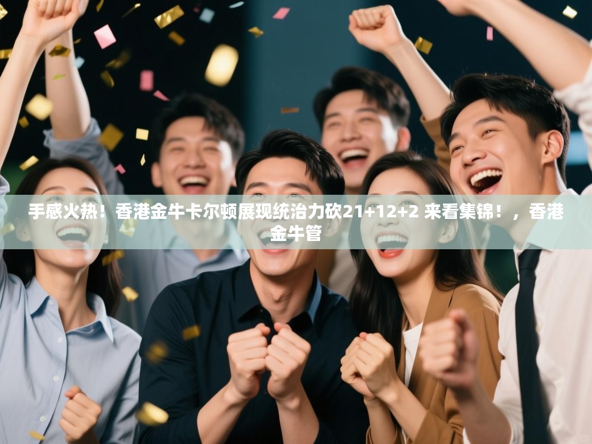 爱游戏体育官网-手感火热！香港金牛卡尔顿展现统治力砍21+12+2 来看集锦！，香港金牛管