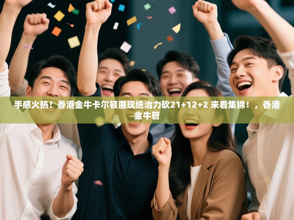 爱游戏体育官网-手感火热!香港金牛卡尔顿展现统治力砍21+12+2 来看集锦!,香港金牛管 第2张