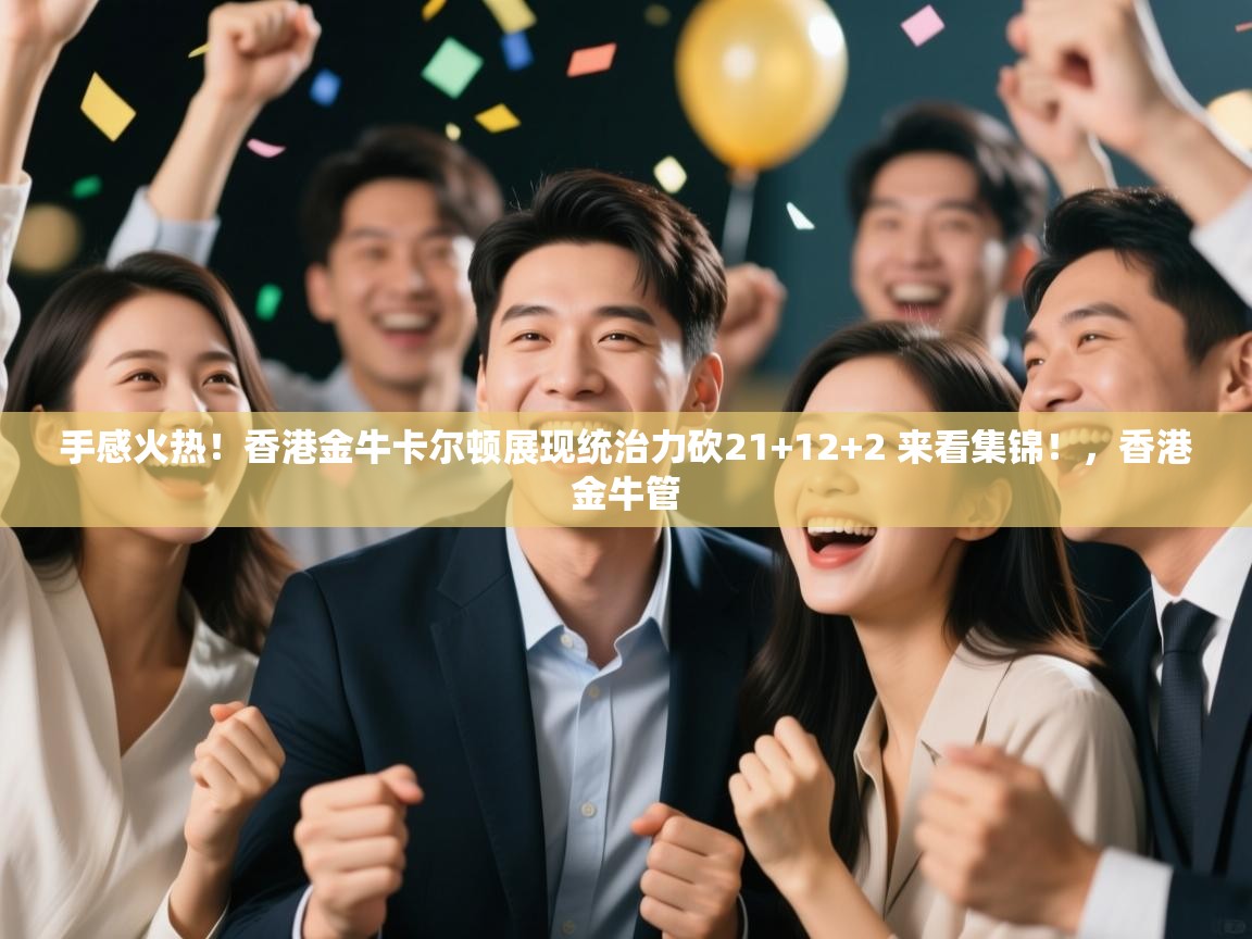 爱游戏体育官网-手感火热!香港金牛卡尔顿展现统治力砍21+12+2 来看集锦!,香港金牛管 第3张