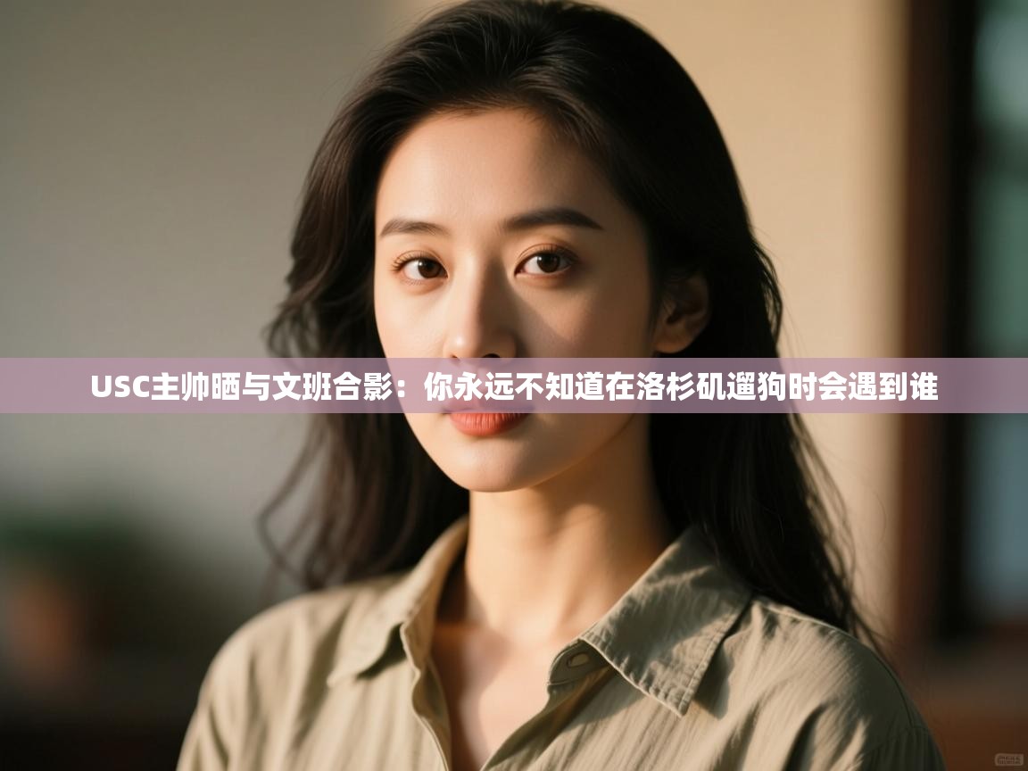 爱游戏体育下载-USC主帅晒与文班合影:你永远不知道在洛杉矶遛狗时会遇到谁