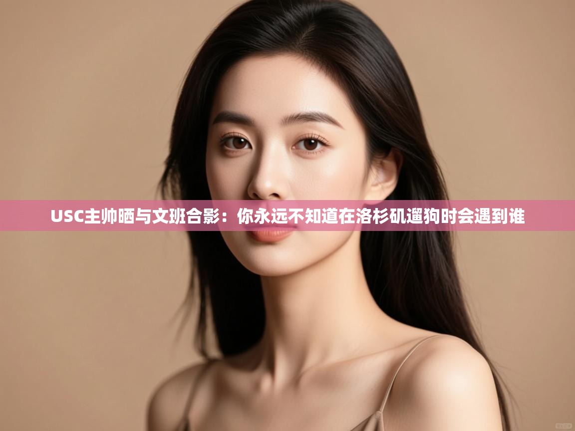 爱游戏体育下载-USC主帅晒与文班合影：你永远不知道在洛杉矶遛狗时会遇到谁  第2张