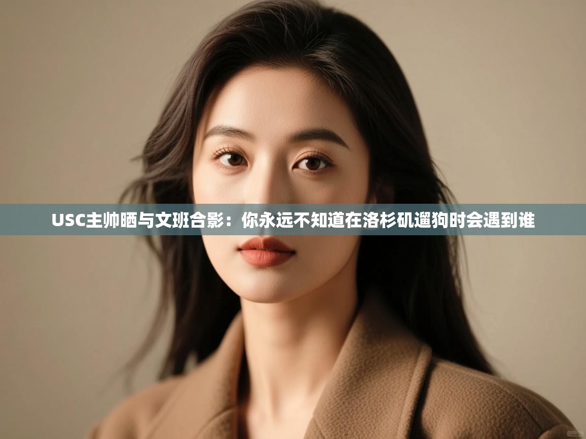 爱游戏体育下载-USC主帅晒与文班合影：你永远不知道在洛杉矶遛狗时会遇到谁  第3张