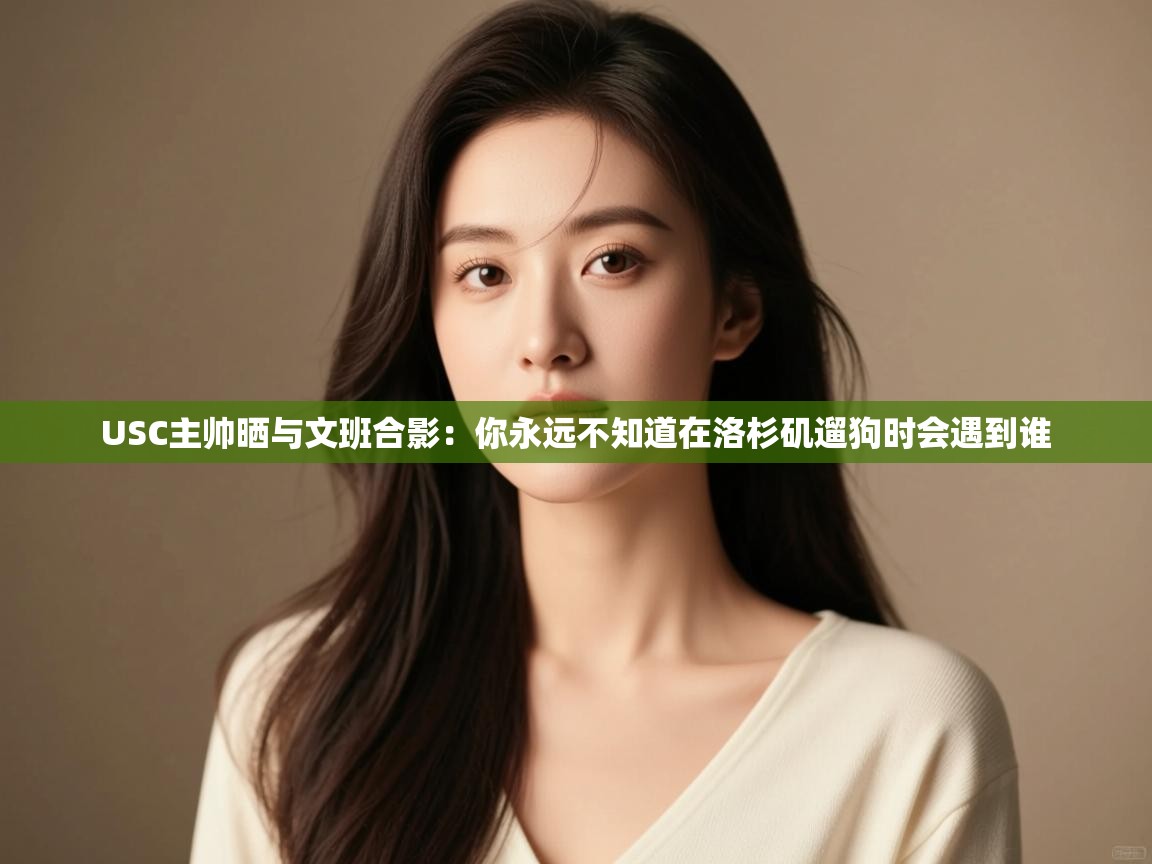 爱游戏体育下载-USC主帅晒与文班合影：你永远不知道在洛杉矶遛狗时会遇到谁  第4张