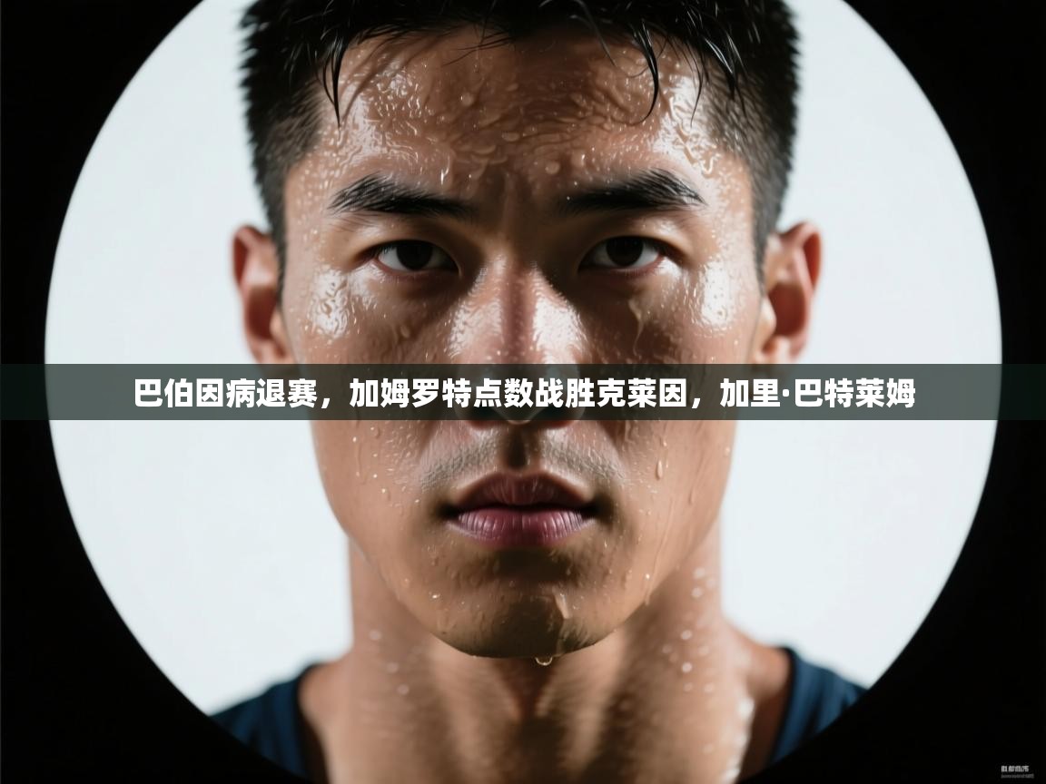 爱游戏影视-巴伯因病退赛,加姆罗特点数战胜克莱因,加里·巴特莱姆 第1张