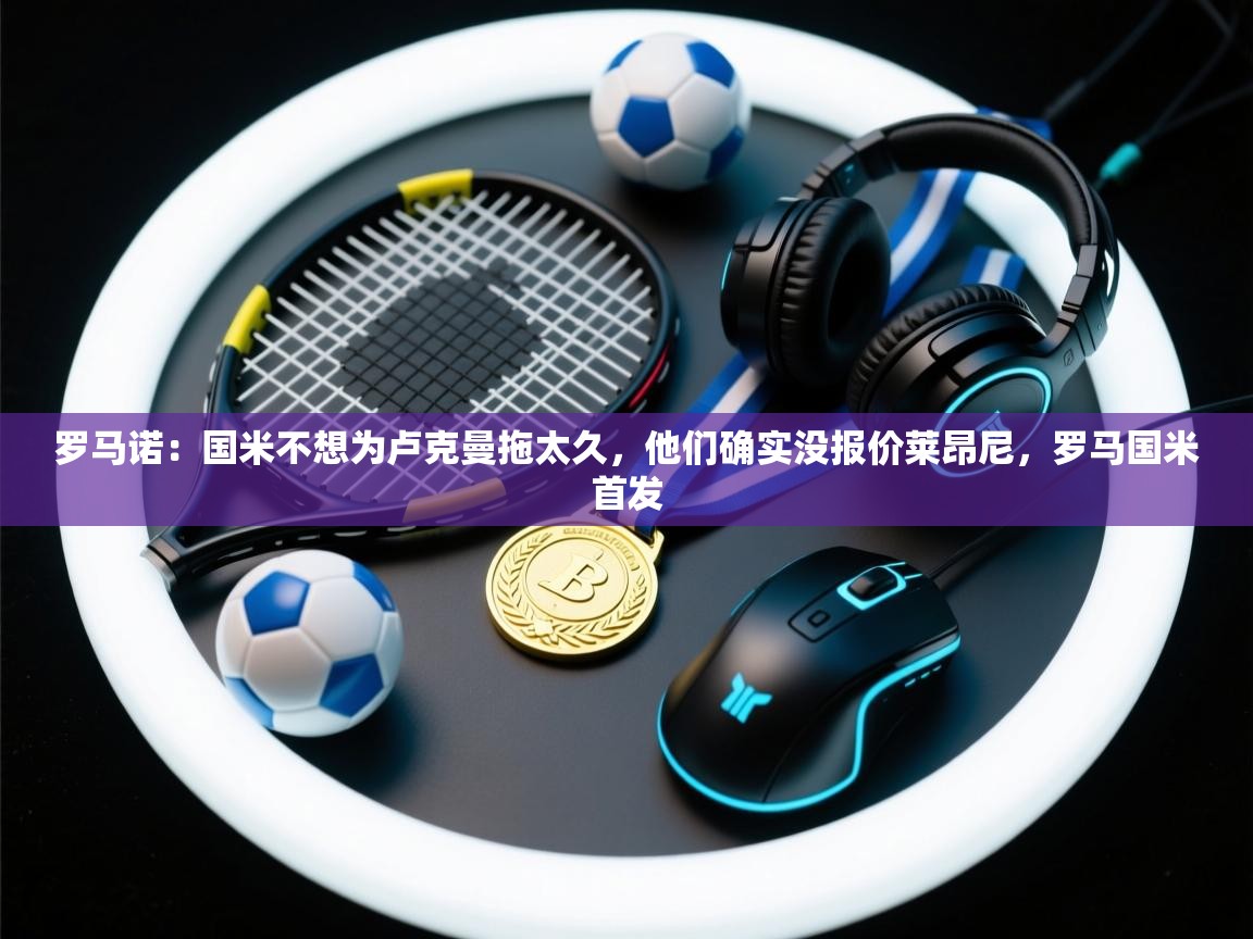 爱游戏娱乐-罗马诺:国米不想为卢克曼拖太久,他们确实没报价莱昂尼,罗马国米首发 第1张