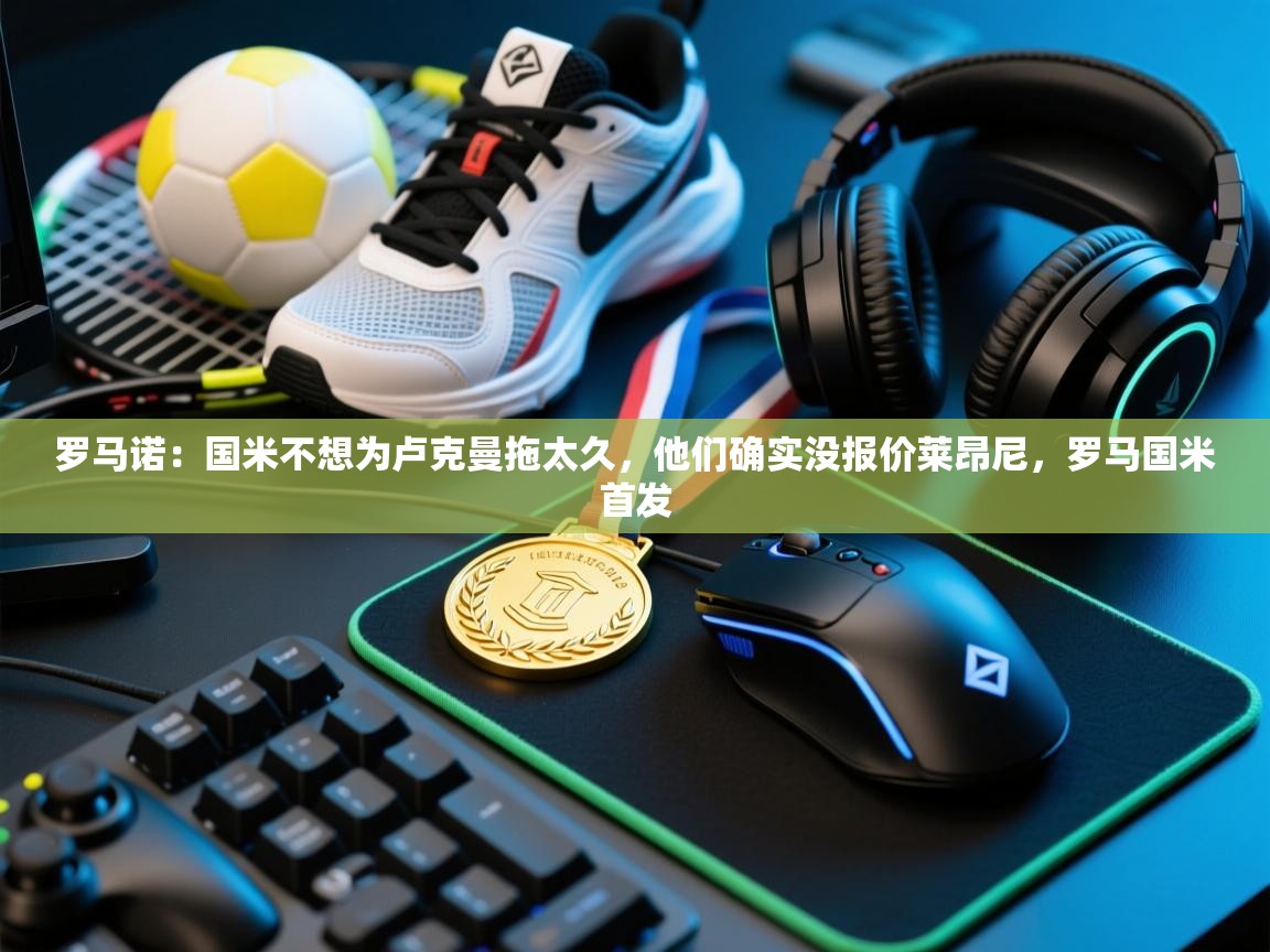 爱游戏娱乐-罗马诺:国米不想为卢克曼拖太久,他们确实没报价莱昂尼,罗马国米首发 第3张